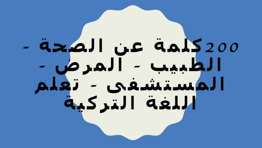 اهم 200 كلمة باللغة التركية عن الطبيب والصحة – المرض – المستشفى